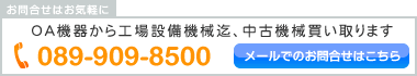 OA機器から工場設備機械迄、中古機械買い取ります　089-953-2882　メールでのお問合せはこちら